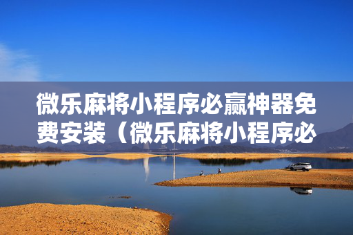 微乐麻将小程序必赢神器免费安装（微乐麻将小程序必赢神器免费安装下载）