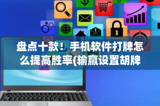 盘点十款！手机软件打牌怎么提高胜率(输赢设置胡牌规律)