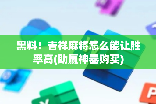 黑料！吉祥麻将怎么能让胜率高(助赢神器购买)