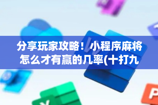 分享玩家攻略！小程序麻将怎么才有赢的几率(十打九赢的打法)
