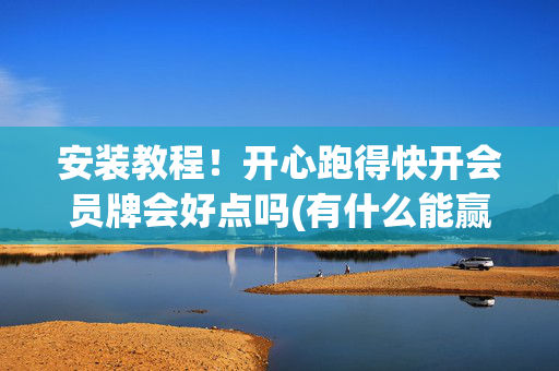 安装教程！开心跑得快开会员牌会好点吗(有什么能赢的方法)