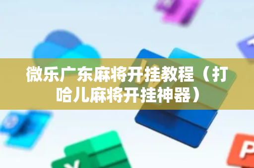 微乐广东麻将开挂教程（打哈儿麻将开挂神器）