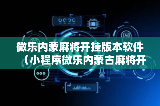微乐内蒙麻将开挂版本软件（小程序微乐内蒙古麻将开挂）