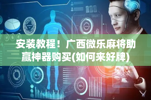 安装教程！广西微乐麻将助赢神器购买(如何来好牌)
