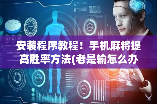 安装程序教程！手机麻将提高胜率方法(老是输怎么办)