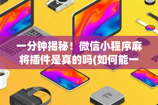 一分钟揭秘！微信小程序麻将插件是真的吗(如何能一直赢)