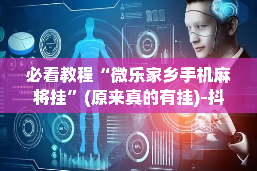 必看教程“微乐家乡手机麻将挂”(原来真的有挂)-抖音