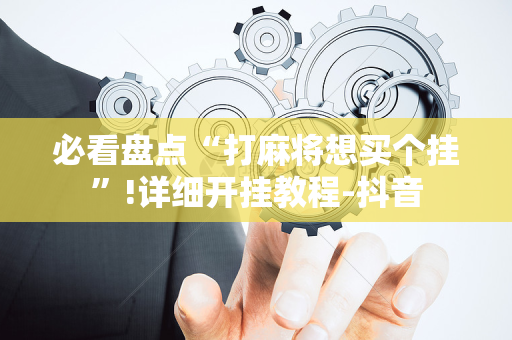 必看盘点“打麻将想买个挂”!详细开挂教程-抖音