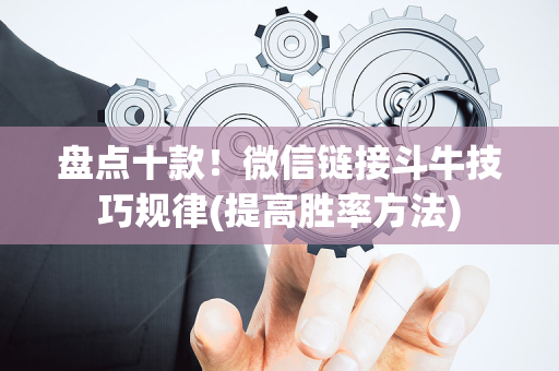 盘点十款！微信链接斗牛技巧规律(提高胜率方法)