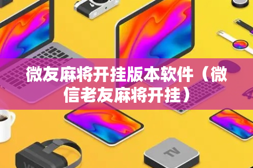 微友麻将开挂版本软件（微信老友麻将开挂）