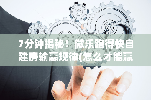 7分钟揭秘！微乐跑得快自建房输赢规律(怎么才能赢得多)