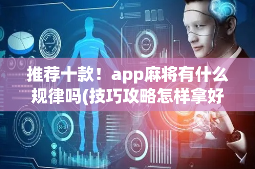 推荐十款！app麻将有什么规律吗(技巧攻略怎样拿好牌)