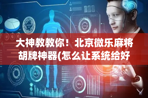 大神教教你！北京微乐麻将胡牌神器(怎么让系统给好牌)