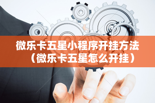 微乐卡五星小程序开挂方法（微乐卡五星怎么开挂）