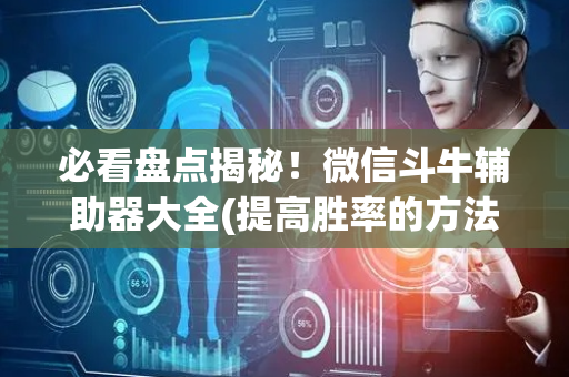 必看盘点揭秘！微信斗牛辅助器大全(提高胜率的方法)