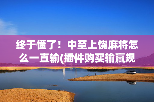 终于懂了！中至上饶麻将怎么一直输(插件购买输赢规律)