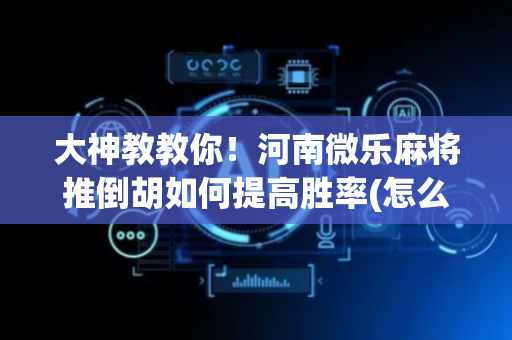 大神教教你！河南微乐麻将推倒胡如何提高胜率(怎么玩赢几率大)