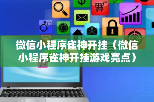 微信小程序雀神开挂（微信小程序雀神开挂游戏亮点）