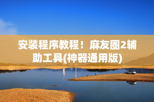 安装程序教程！麻友圈2辅助工具(神器通用版)