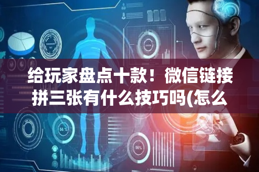 给玩家盘点十款！微信链接拼三张有什么技巧吗(怎么让牌更好)