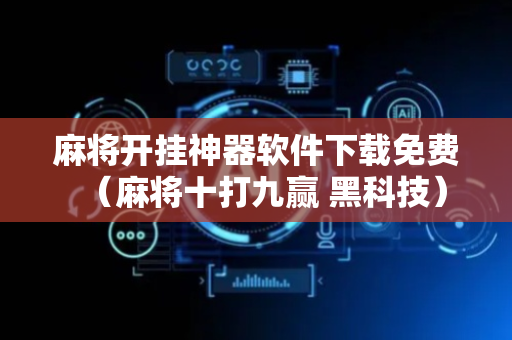 麻将开挂神器软件下载免费（麻将十打九赢 黑科技）