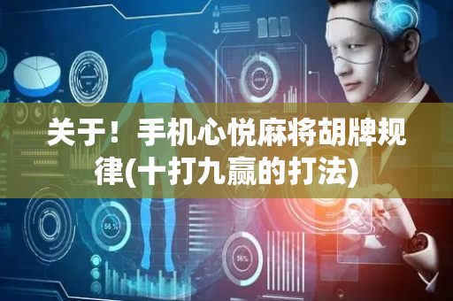 关于！手机心悦麻将胡牌规律(十打九赢的打法)