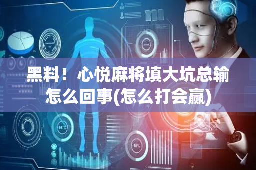 黑料！心悦麻将填大坑总输怎么回事(怎么打会赢)