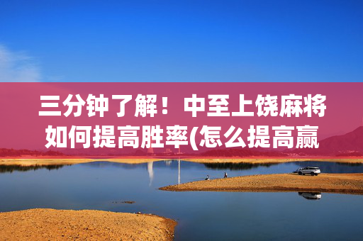 三分钟了解！中至上饶麻将如何提高胜率(怎么提高赢牌率)