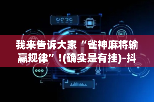 我来告诉大家“雀神麻将输赢规律”!(确实是有挂)-抖音