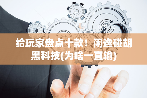 给玩家盘点十款！闲逸碰胡黑科技(为啥一直输)