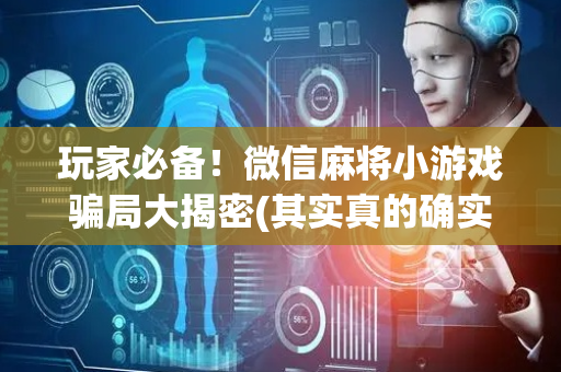 玩家必备！微信麻将小游戏骗局大揭密(其实真的确实有挂)