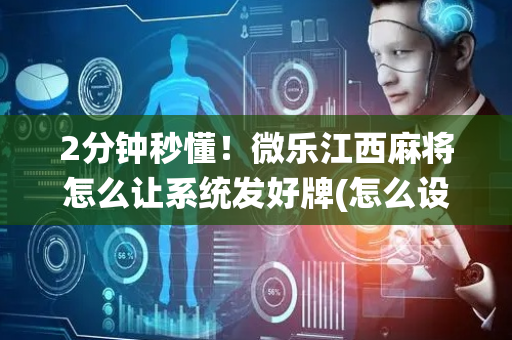 2分钟秒懂！微乐江西麻将怎么让系统发好牌(怎么设置会赢)