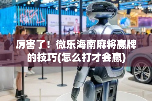 厉害了！微乐海南麻将赢牌的技巧(怎么打才会赢)