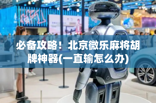 必备攻略！北京微乐麻将胡牌神器(一直输怎么办)