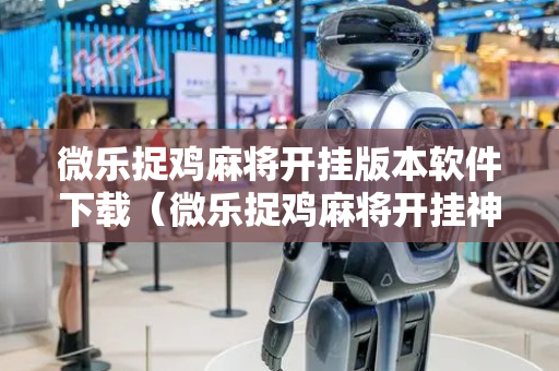 微乐捉鸡麻将开挂版本软件下载（微乐捉鸡麻将开挂神器下载安装）