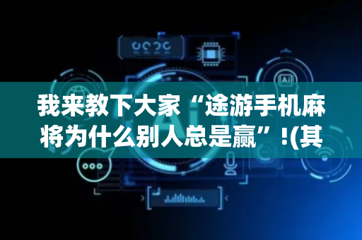 我来教下大家“途游手机麻将为什么别人总是赢”!(其实确实有挂)-抖音