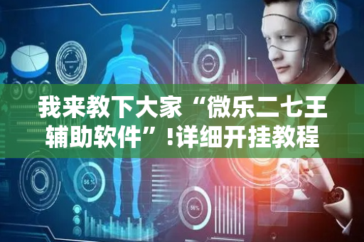 我来教下大家“微乐二七王辅助软件”!详细开挂教程-抖音