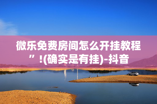 微乐免费房间怎么开挂教程”!(确实是有挂)-抖音