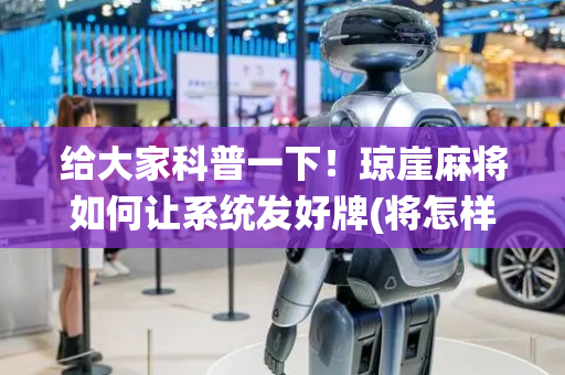 给大家科普一下！琼崖麻将如何让系统发好牌(将怎样比较容易赢)