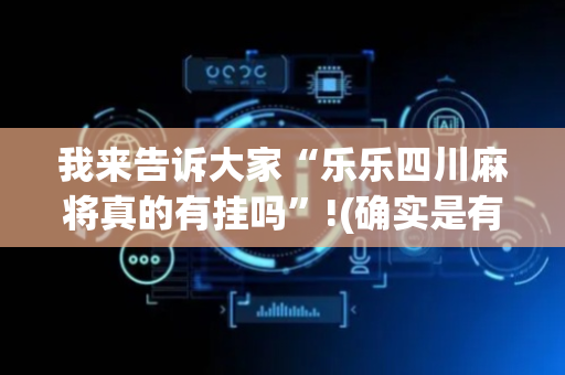 我来告诉大家“乐乐四川麻将真的有挂吗”!(确实是有挂)-抖音