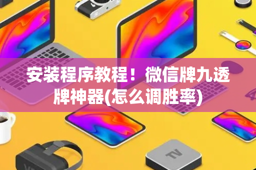 安装程序教程！微信牌九透牌神器(怎么调胜率)