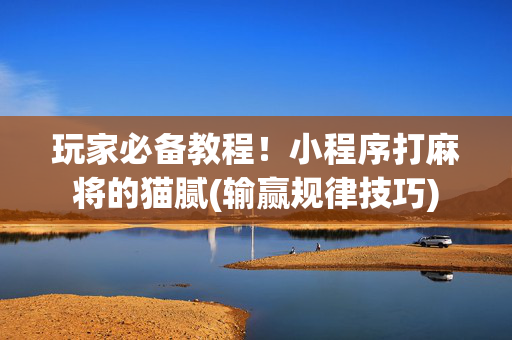 玩家必备教程！小程序打麻将的猫腻(输赢规律技巧)