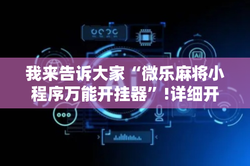 我来告诉大家“微乐麻将小程序万能开挂器”!详细开挂教程-抖音