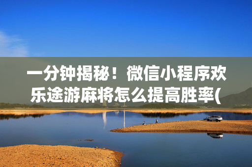 一分钟揭秘！微信小程序欢乐途游麻将怎么提高胜率(能控制输赢吗)