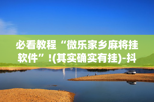 必看教程“微乐家乡麻将挂软件”!(其实确实有挂)-抖音