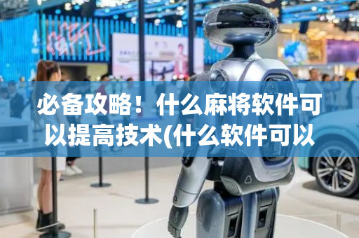必备攻略！什么麻将软件可以提高技术(什么软件可以赢)