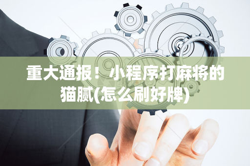重大通报！小程序打麻将的猫腻(怎么刷好牌)