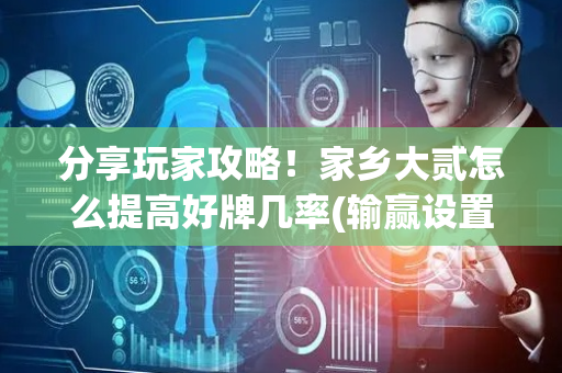 分享玩家攻略！家乡大贰怎么提高好牌几率(输赢设置胡牌规律)