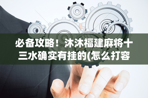 必备攻略！沐沐福建麻将十三水确实有挂的(怎么打容易赢)