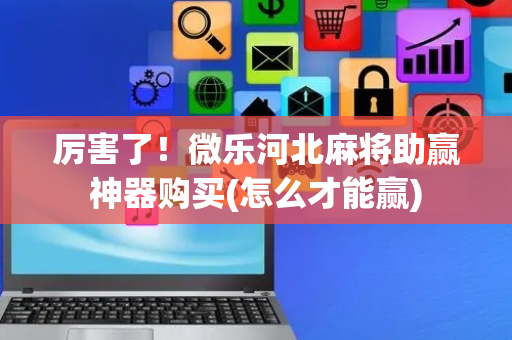厉害了！微乐河北麻将助赢神器购买(怎么才能赢)